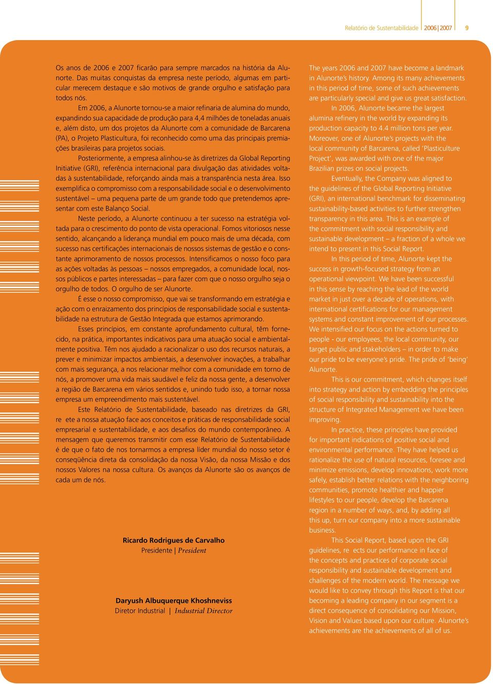 Em 2006, a Alunorte tornou-se a maior refinaria de alumina do mundo, expandindo sua capacidade de produção para 4,4 milhões de toneladas anuais e, além disto, um dos projetos da Alunorte com a