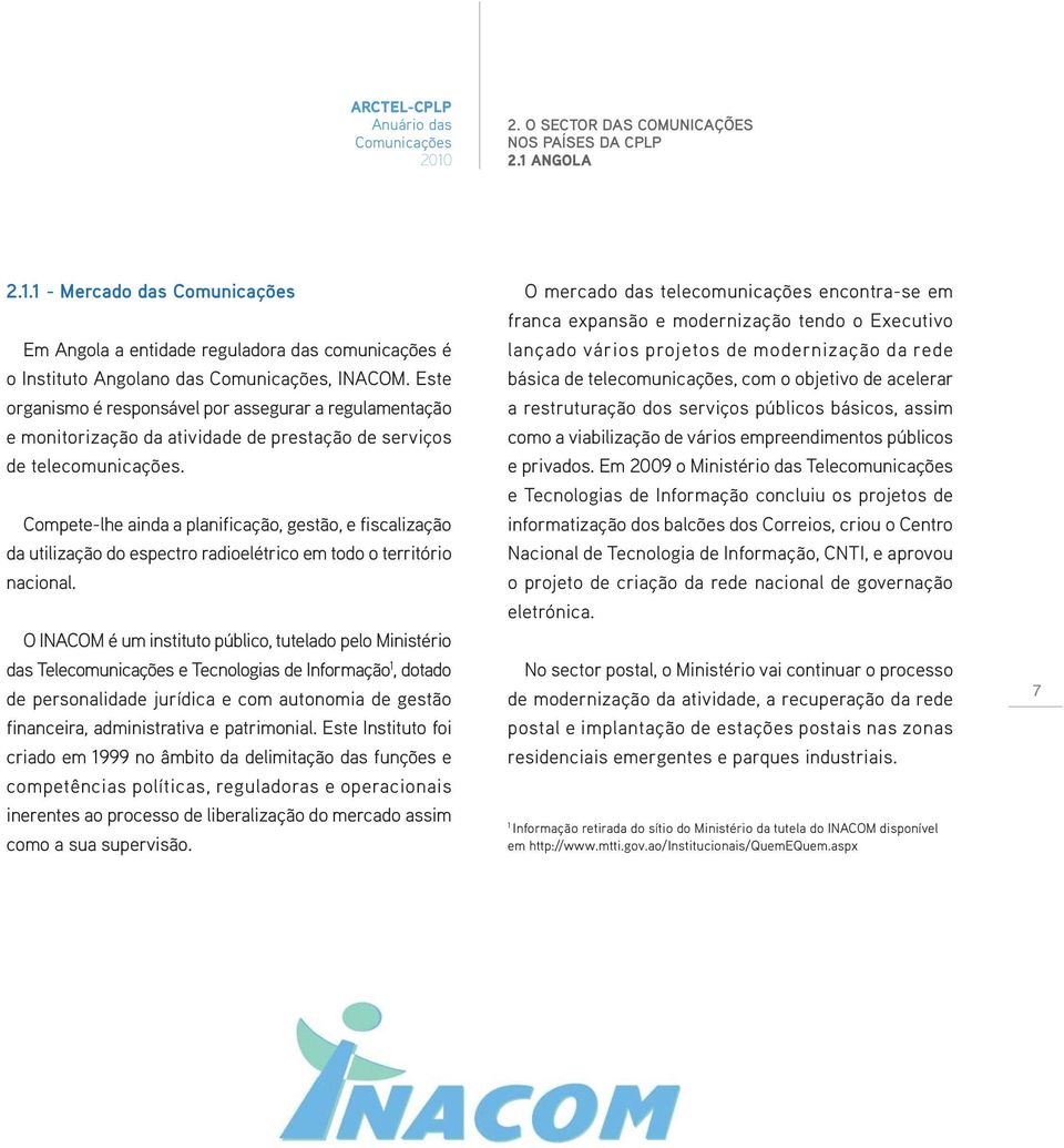 Compete-lhe ainda a planificação, gestão, e fiscalização da utilização do espectro radioelétrico em todo o território nacional.