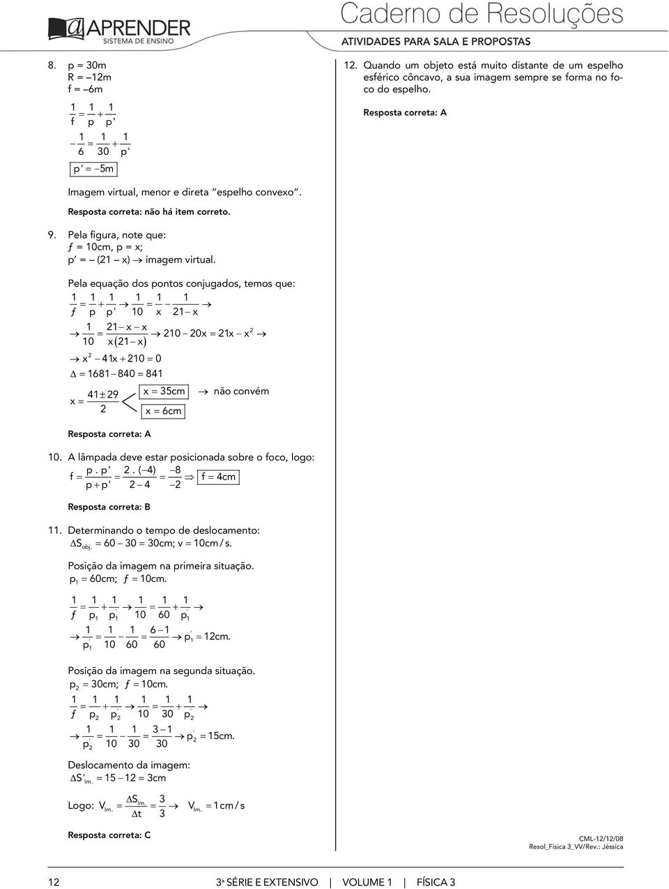 Pela equaçã ds pnts cnjugads, tems que: = + = ƒ p p 0 x x x x = 0 0x = x x 0 x ( x) x 4x+ 0 = 0 Δ= 68 840 = 84 4± 9 x = 35cm nã cnvém x = x = 6cm 0. A lâmpada deve estar pscnada sbre fc, lg: p.p.( 4) 8 f = = = f = 4cm p+ p 4.