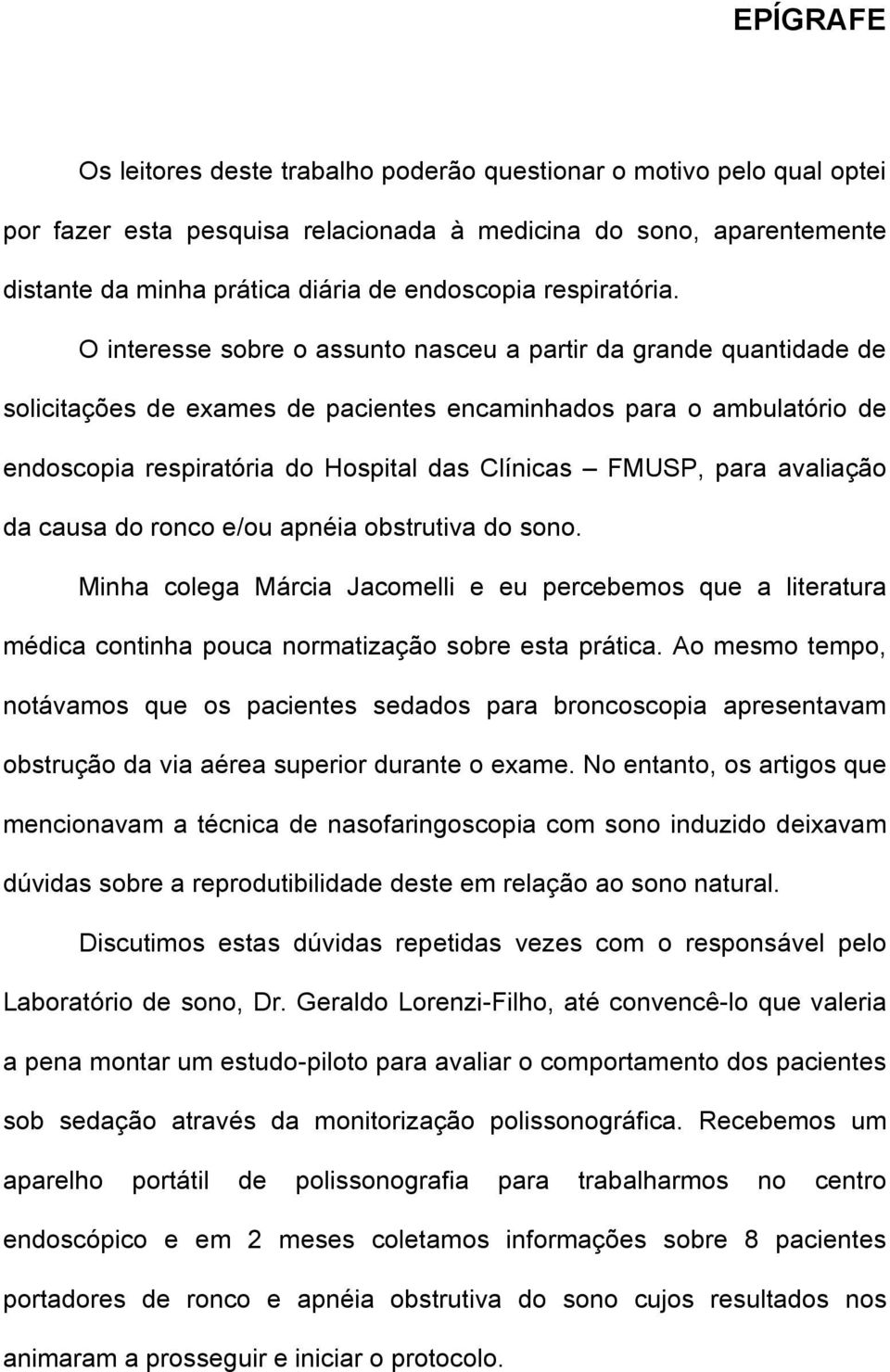 O interesse sobre o assunto nasceu a partir da grande quantidade de solicitações de exames de pacientes encaminhados para o ambulatório de endoscopia respiratória do Hospital das Clínicas FMUSP, para