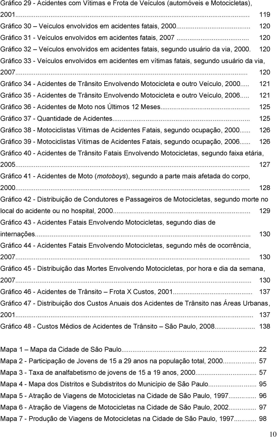 120 Gráfico 33 - Veículos envolvidos em acidentes em vítimas fatais, segundo usuário da via, 2007... 120 Gráfico 34 - Acidentes de Trânsito Envolvendo Motocicleta e outro Veículo, 2000.