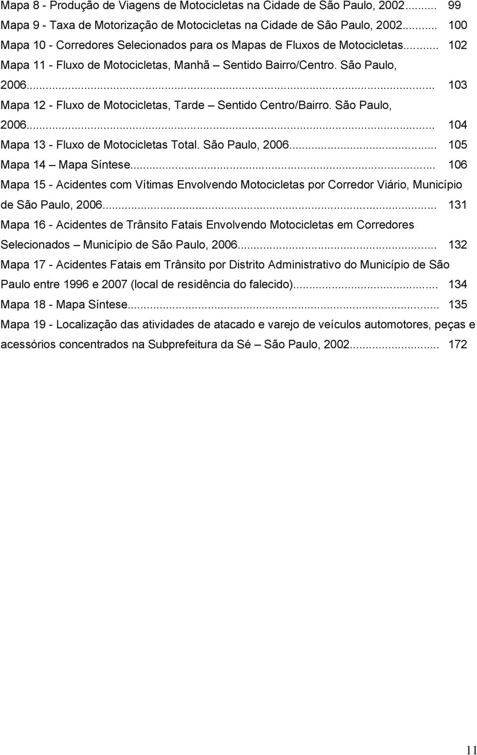 .. 103 Mapa 12 - Fluxo de Motocicletas, Tarde Sentido Centro/Bairro. São Paulo, 2006... 104 Mapa 13 - Fluxo de Motocicletas Total. São Paulo, 2006... 105 Mapa 14 Mapa Síntese.