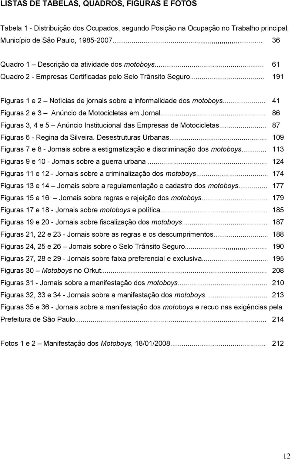 .. 41 Figuras 2 e 3 Anúncio de Motocicletas em Jornal... 86 Figuras 3, 4 e 5 Anúncio Institucional das Empresas de Motocicletas... 87 Figuras 6 - Regina da Silveira. Desestruturas Urbanas.