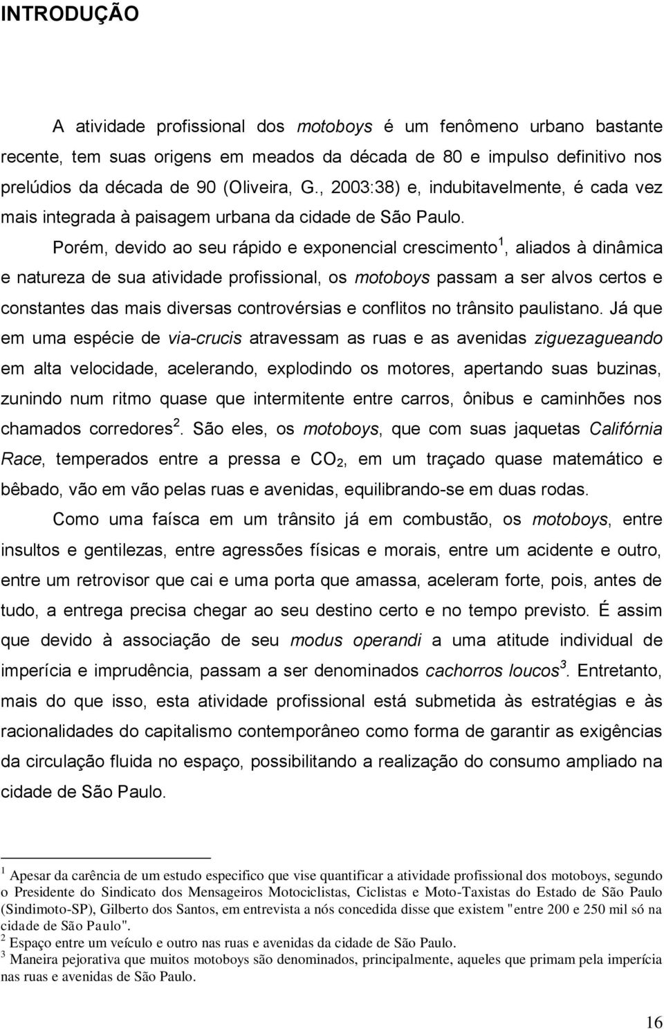 Porém, devido ao seu rápido e exponencial crescimento 1, aliados à dinâmica e natureza de sua atividade profissional, os motoboys passam a ser alvos certos e constantes das mais diversas