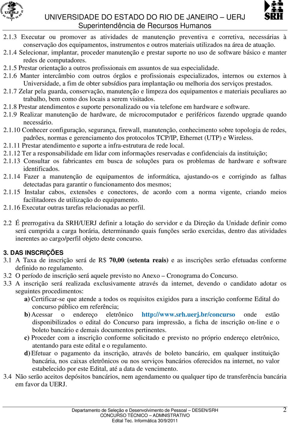 2.1.7 Zelar pela guarda, conservação, manutenção e limpeza dos equipamentos e materiais peculiares ao trabalho, bem como dos locais a serem visitados. 2.1.8 Prestar atendimentos e suporte personalizado ou via telefone em hardware e software.