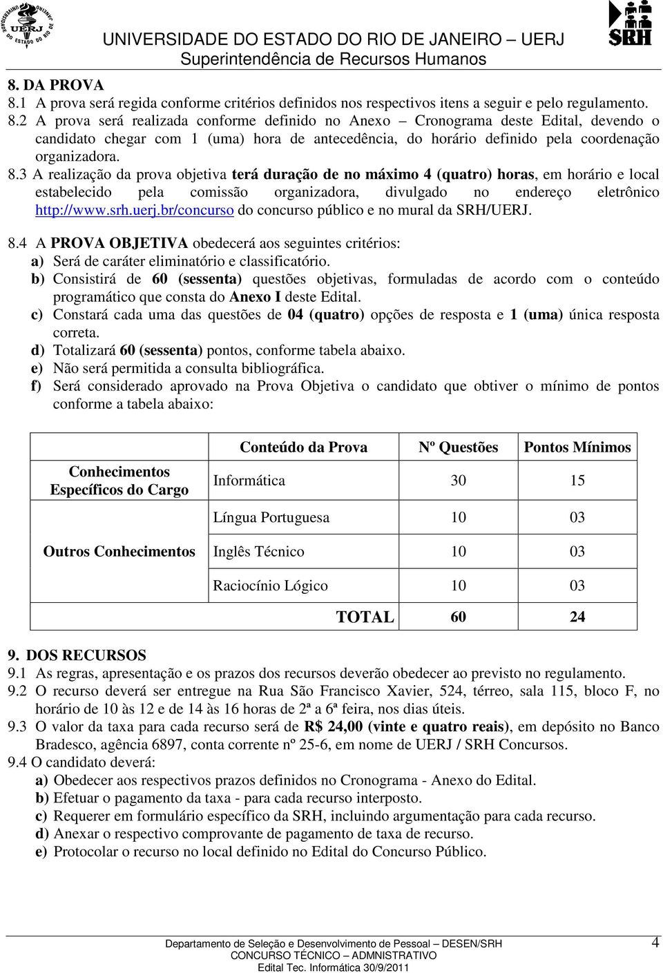 2 A prova será realizada conforme definido no Anexo Cronograma deste Edital, devendo o candidato chegar com 1 (uma) hora de antecedência, do horário definido pela coordenação organizadora. 8.