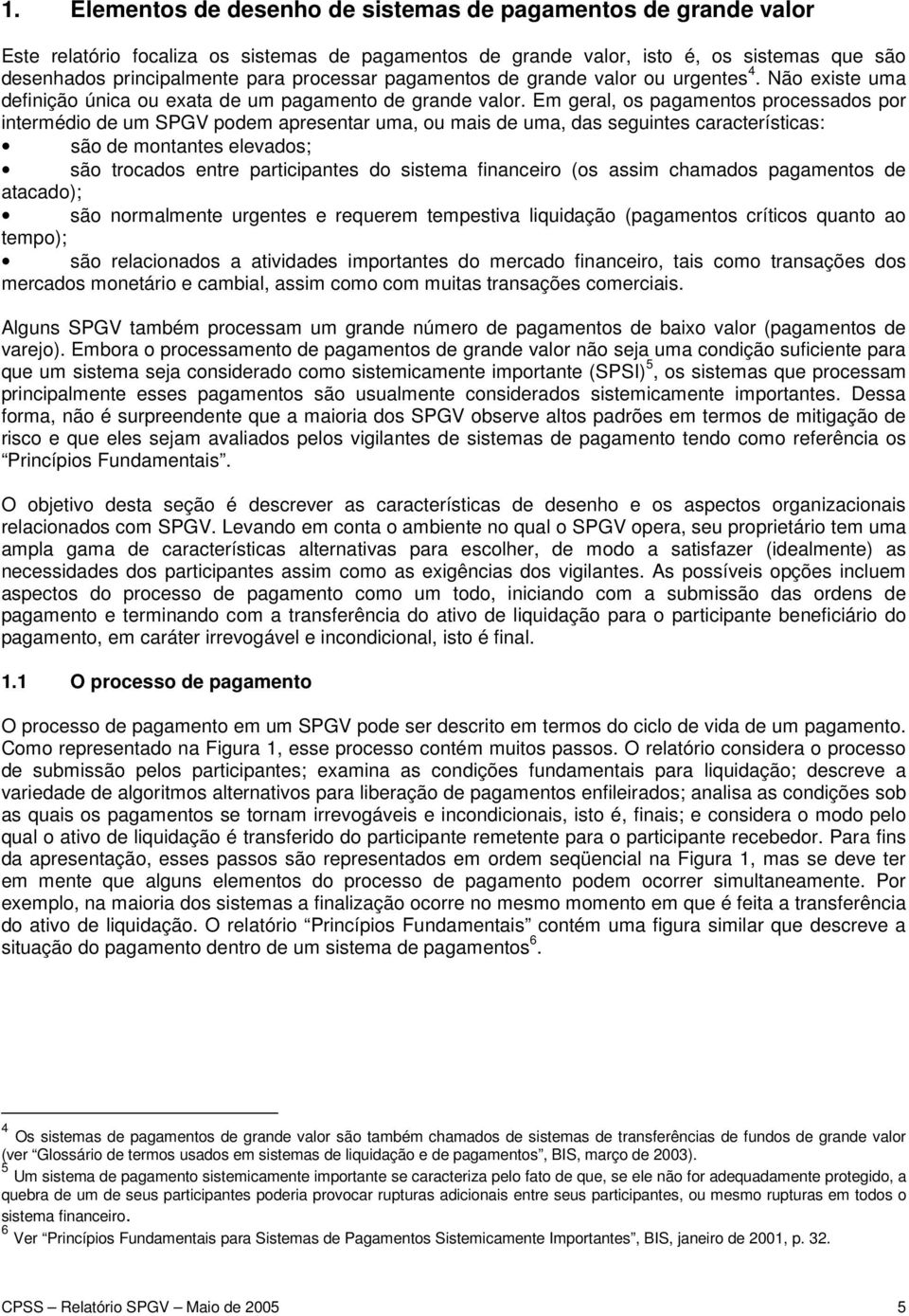 Em geral, os pagamentos processados por intermédio de um SPGV podem apresentar uma, ou mais de uma, das seguintes características: são de montantes elevados; são trocados entre participantes do