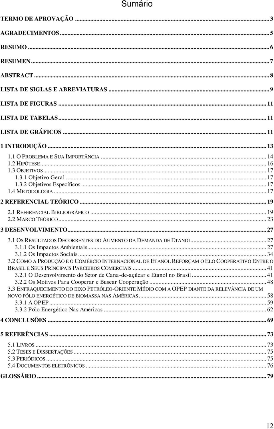 .. 17 2 REFERENCIAL TEÓRICO... 19 2.1 REFERENCIAL BIBLIOGRÁFICO... 19 2.2 MARCO TEÓRICO... 23 3 DESENVOLVIMENTO... 27 3.1 OS RESULTADOS DECORRENTES DO AUMENTO DA DEMANDA DE ETANOL... 27 3.1.1 Os Impactos Ambientais.