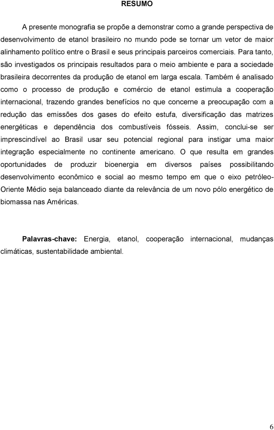 Também é analisado como o processo de produção e comércio de etanol estimula a cooperação internacional, trazendo grandes benefícios no que concerne a preocupação com a redução das emissões dos gases