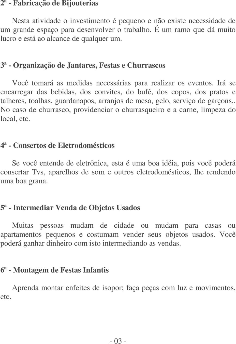 Irá se encarregar das bebidas, dos convites, do bufê, dos copos, dos pratos e talheres, toalhas, guardanapos, arranjos de mesa, gelo, serviço de garçons,.