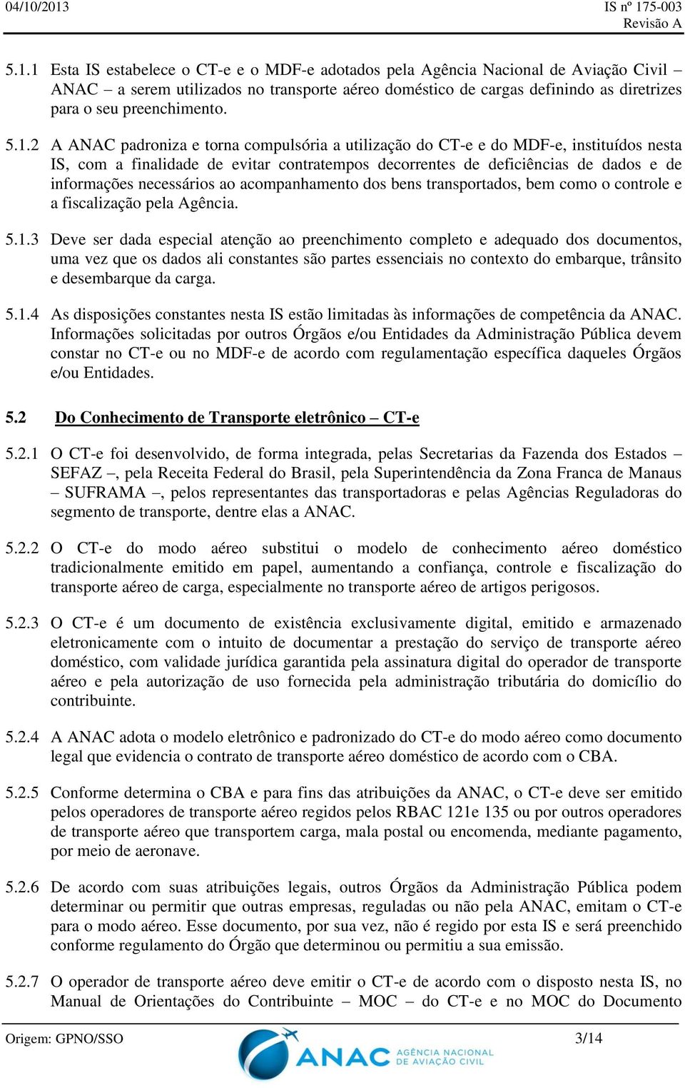 2 A ANAC padroniza e torna compulsória a utilização do CT-e e do MDF-e, instituídos nesta IS, com a finalidade de evitar contratempos decorrentes de deficiências de dados e de informações necessários