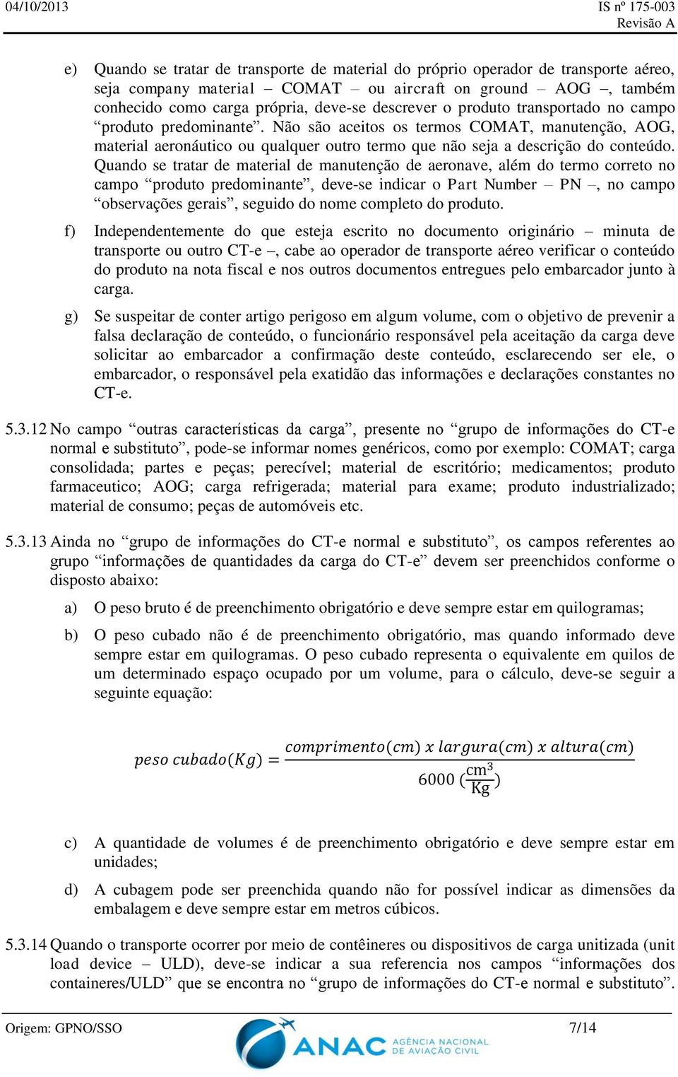 Quando se tratar de material de manutenção de aeronave, além do termo correto no campo produto predominante, deve-se indicar o Part Number PN, no campo observações gerais, seguido do nome completo do