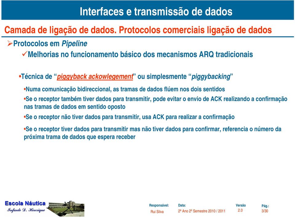 transmitir, pode evitar o envio de ACK realizando a confirmação nas tramas de dados em sentido oposto Se o receptor não tiver dados para transmitir, usa ACK para