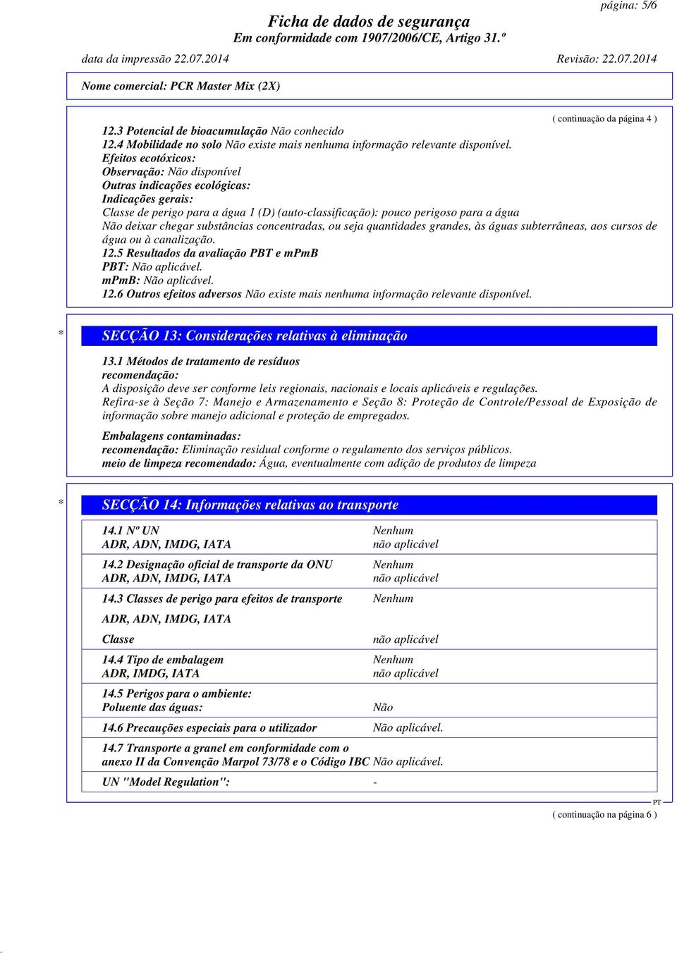 Efeitos ecotóxicos: Observação: Não disponível Outras indicações ecológicas: Indicações gerais: Classe de perigo para a água 1 (D) (auto-classificação): pouco perigoso para a água Não deixar chegar