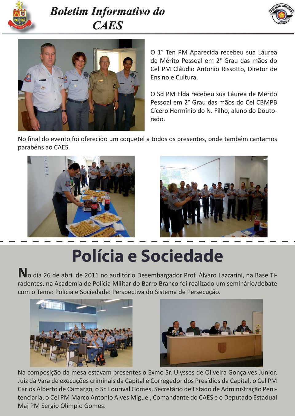 No final do evento foi oferecido um coquetel a todos os presentes, onde também cantamos parabéns ao CAES. Polícia e Sociedade No dia 26 de abril de 2011 no auditório Desembargador Prof.