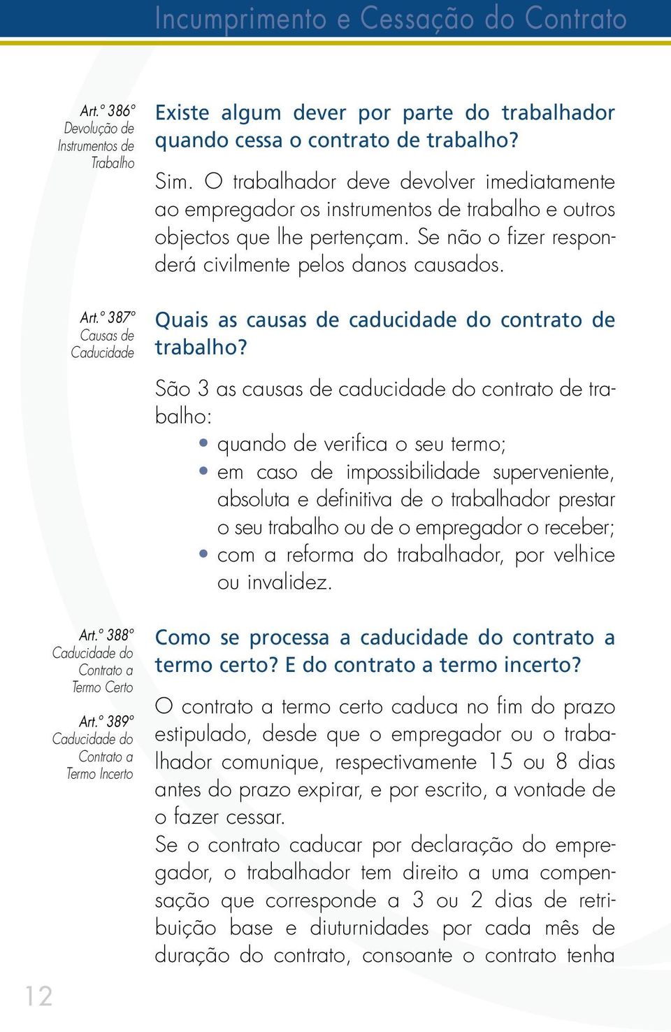 O trabalhador deve devolver imediatamente ao empregador os instrumentos de trabalho e outros objectos que lhe pertençam. Se não o fizer responderá civilmente pelos danos causados.