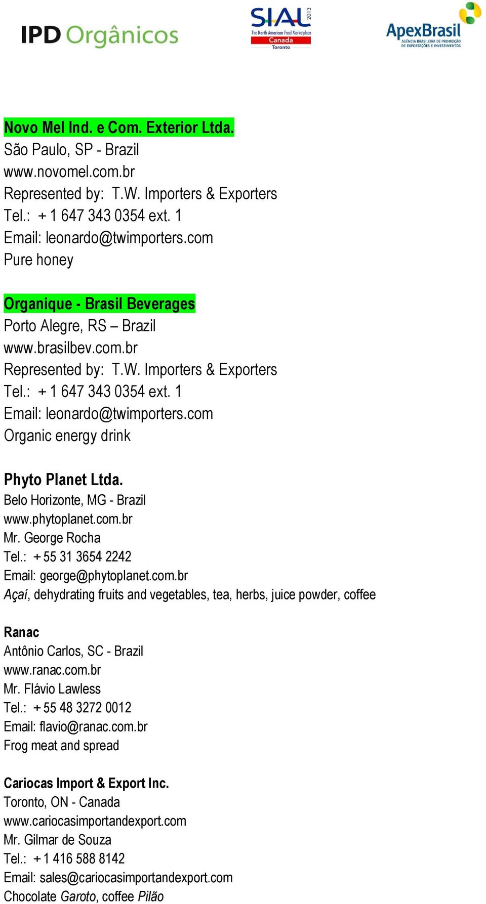 com Organic energy drink Phyto Planet Ltda. Belo Horizonte, MG - Brazil www.phytoplanet.com.br Mr. George Rocha Tel.: + 55 31 3654 2242 Email: george@phytoplanet.com.br Açaí, dehydrating fruits and vegetables, tea, herbs, juice powder, coffee Ranac Antônio Carlos, SC - Brazil www.