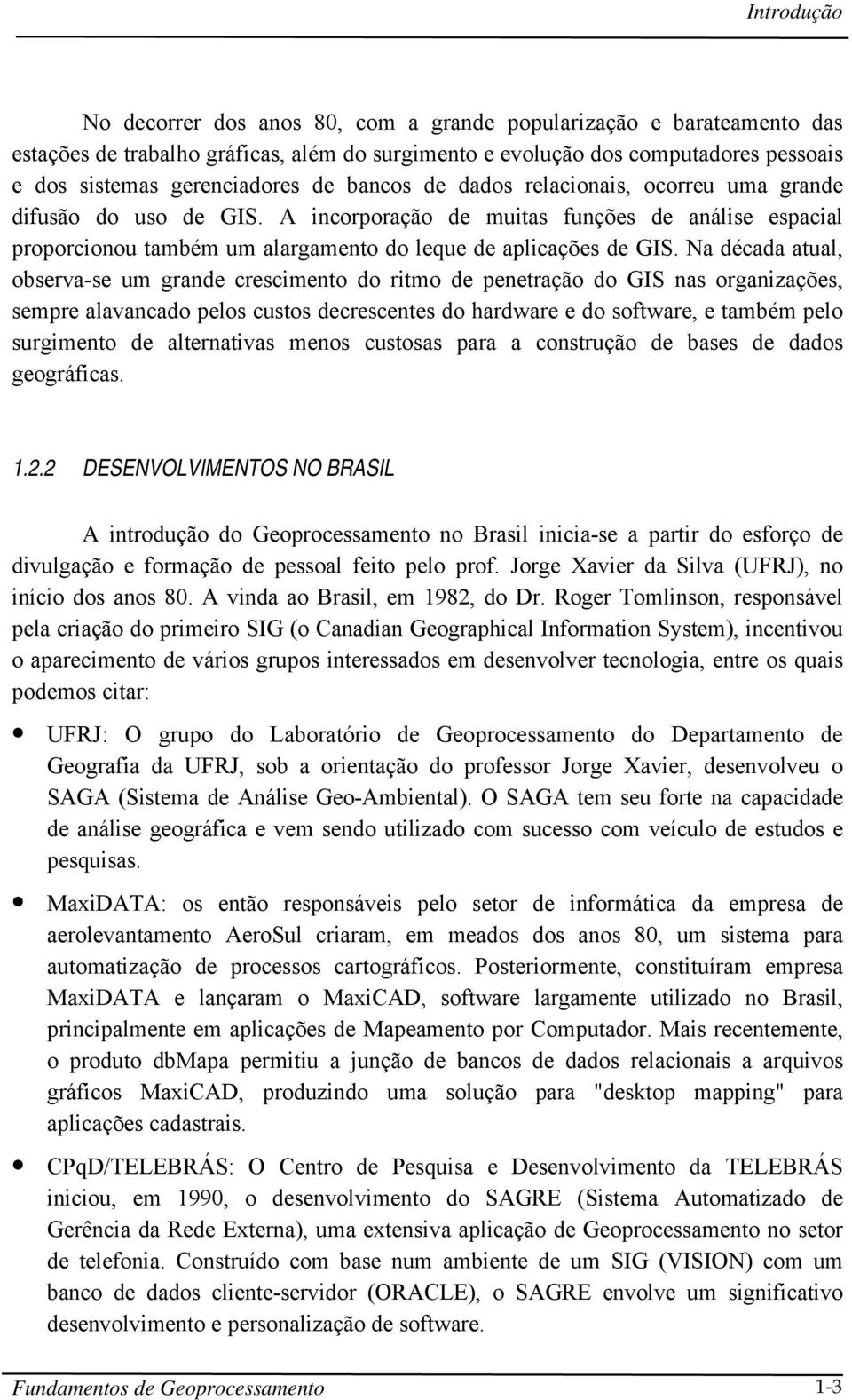 Na década atual, observa-se um grande crescimento do ritmo de penetração do GIS nas organizações, sempre alavancado pelos custos decrescentes do hardware e do software, e também pelo surgimento de