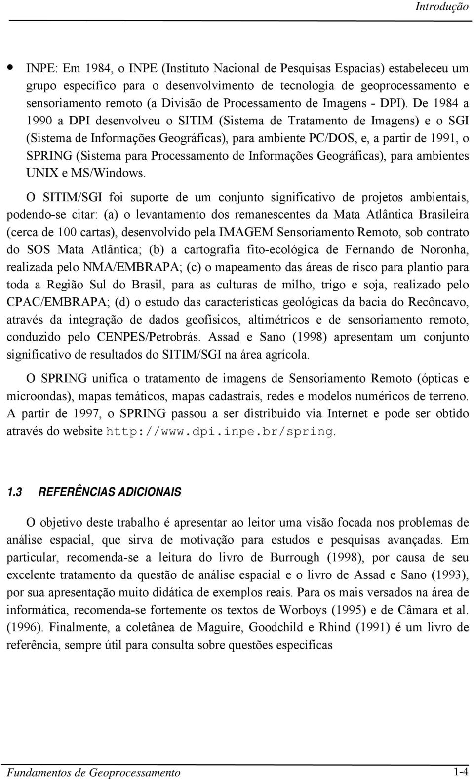 De 1984 a 1990 a DPI desenvolveu o SITIM (Sistema de Tratamento de Imagens) e o SGI (Sistema de Informações Geográficas), para ambiente PC/DOS, e, a partir de 1991, o SPRING (Sistema para