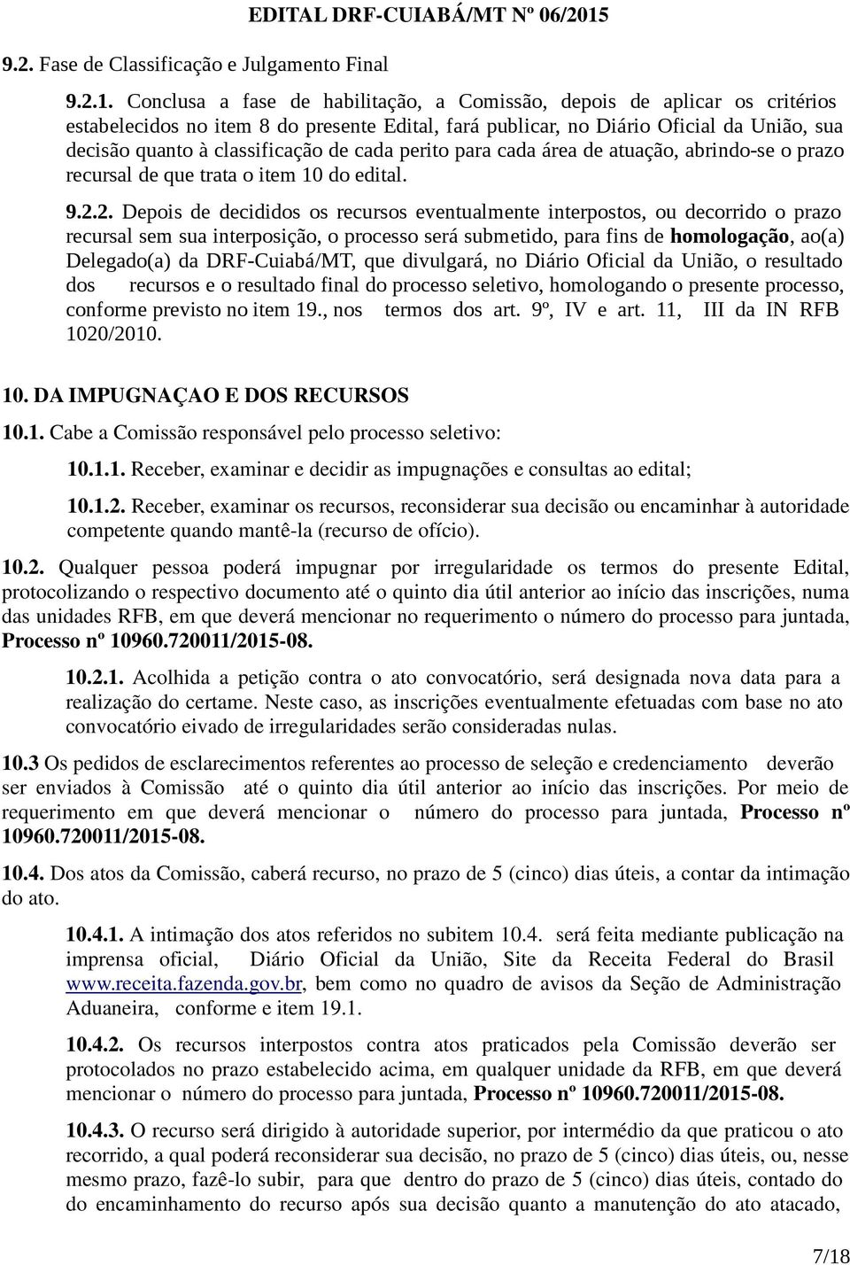 Conclusa a fase de habilitação, a Comissão, depois de aplicar os critérios estabelecidos no item 8 do presente Edital, fará publicar, no Diário Oficial da União, sua decisão quanto à classificação de