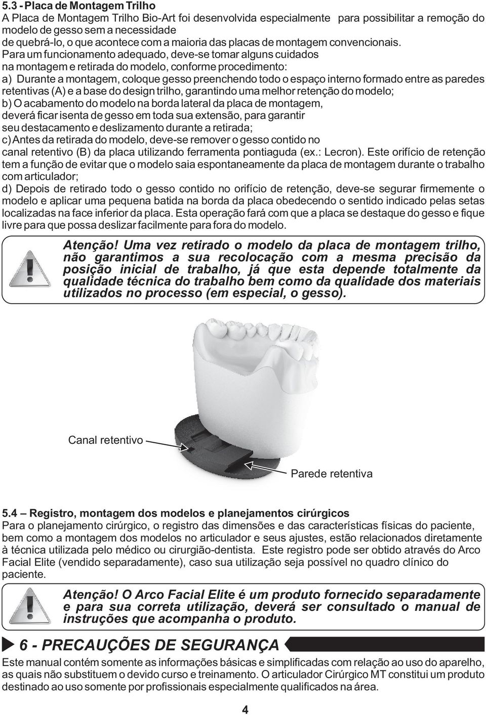 Para um funcionamento adequado, deve-se tomar alguns cuidados na montagem e retirada do modelo, conforme procedimento: a) Durante a montagem, coloque gesso preenchendo todo o espaço interno formado