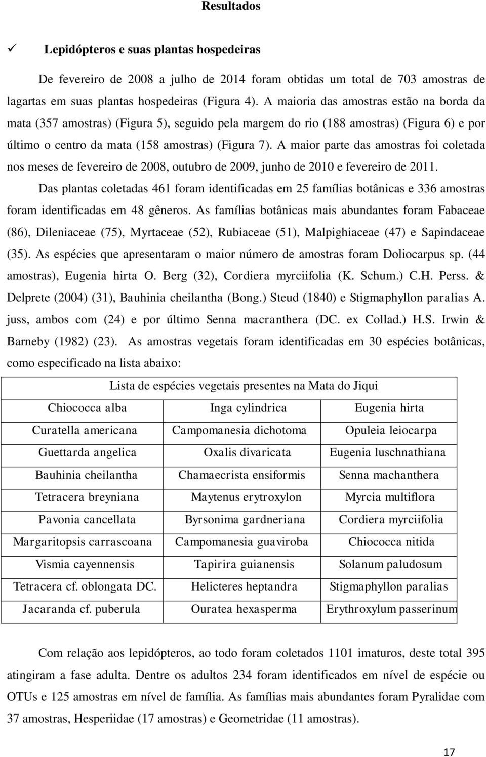 A maior parte das amostras foi coletada nos meses de fevereiro de 2008, outubro de 2009, junho de 2010 e fevereiro de 2011.