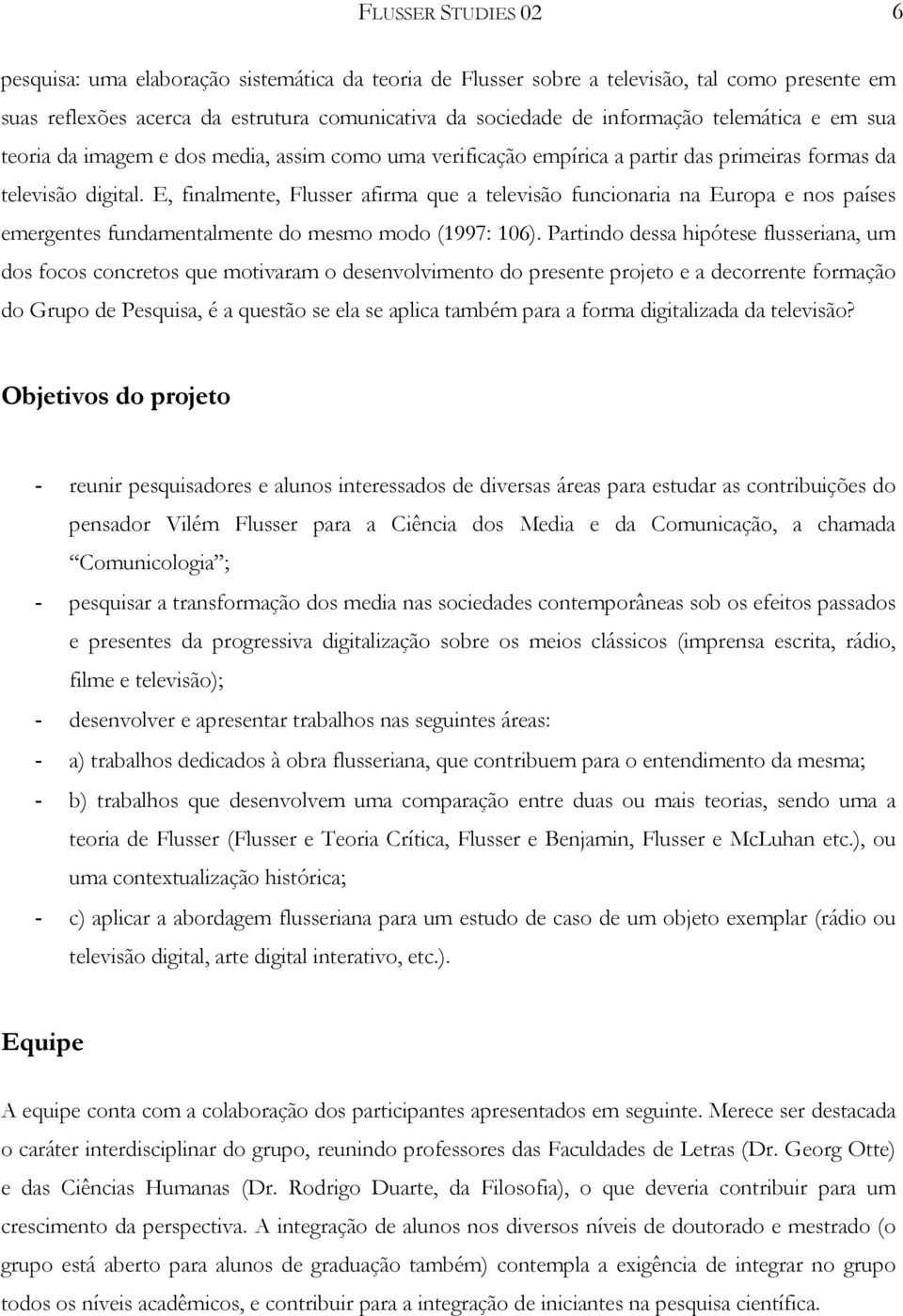 E, finalmente, Flusser afirma que a televisão funcionaria na Europa e nos países emergentes fundamentalmente do mesmo modo (1997: 106).