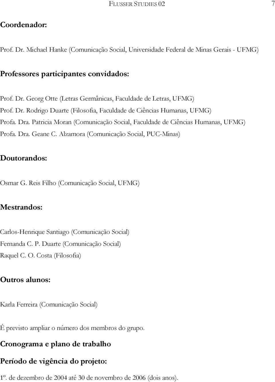 Alzamora (Comunicação Social, PUC-Minas) Doutorandos: Osmar G. Reis Filho (Comunicação Social, UFMG) Mestrandos: Carlos-Henrique Santiago (Comunicação Social) Fernanda C. P. Duarte (Comunicação Social) Raquel C.