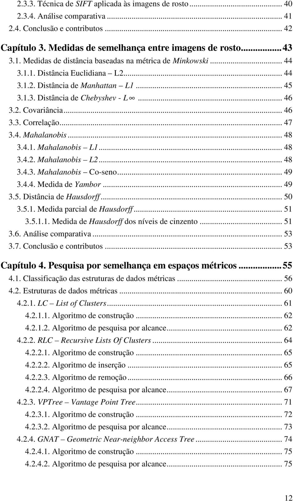 .. 48 3.4.2. Mahalanobis L2... 48 3.4.3. Mahalanobis Co-seno... 49 3.4.4. Medida de Yambor... 49 3.5. Distância de Hausdorff... 50 3.5.1. Medida parcial de Hausdorff... 51 3.5.1.1. Medida de Hausdorff dos níveis de cinzento.