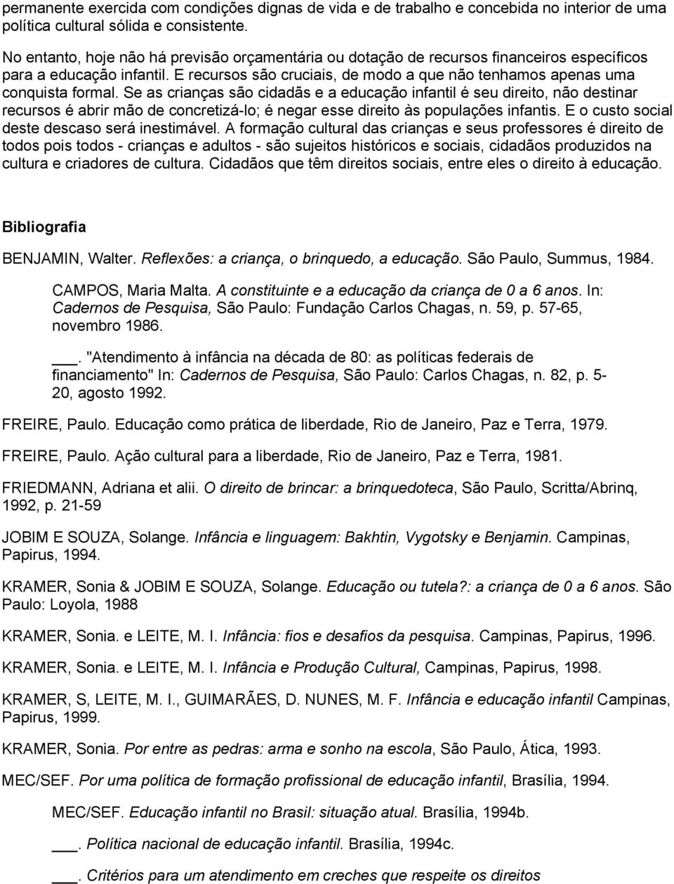 Se as crianças são cidadãs e a educação infantil é seu direito, não destinar recursos é abrir mão de concretizá-lo; é negar esse direito às populações infantis.