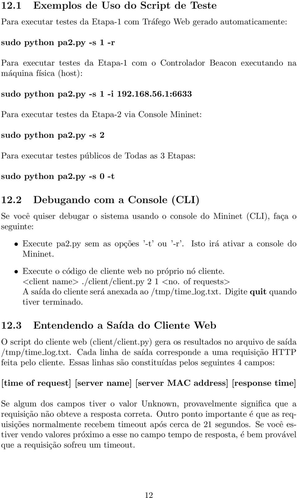 1:6633 Para executar testes da Etapa-2 via Console Mininet: sudo python pa2.py -s 2 Para executar testes públicos de Todas as 3 Etapas: sudo python pa2.py -s 0 -t 12.