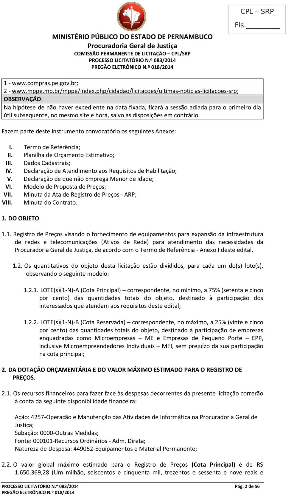 hora, salvo as disposições em contrário. Fazem parte deste instrumento convocatório os seguintes Anexos: I. Termo de Referência; II. Planilha de Orçamento Estimativo; III. Dados Cadastrais; IV.