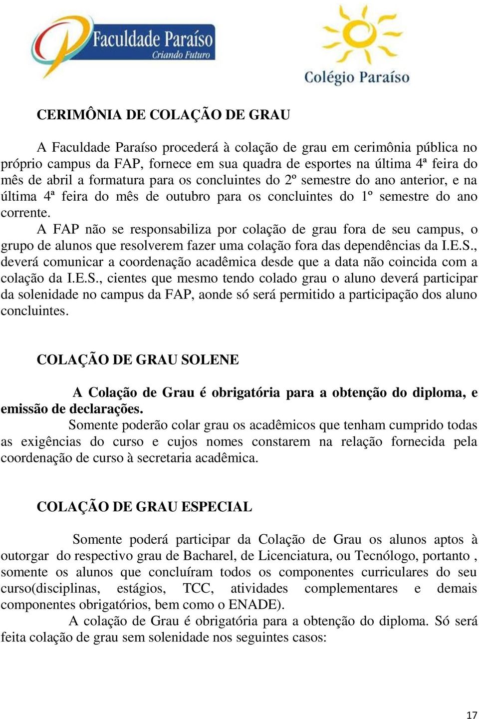 A FAP não se responsabiliza por colação de grau fora de seu campus, o grupo de alunos que resolverem fazer uma colação fora das dependências da I.E.S.