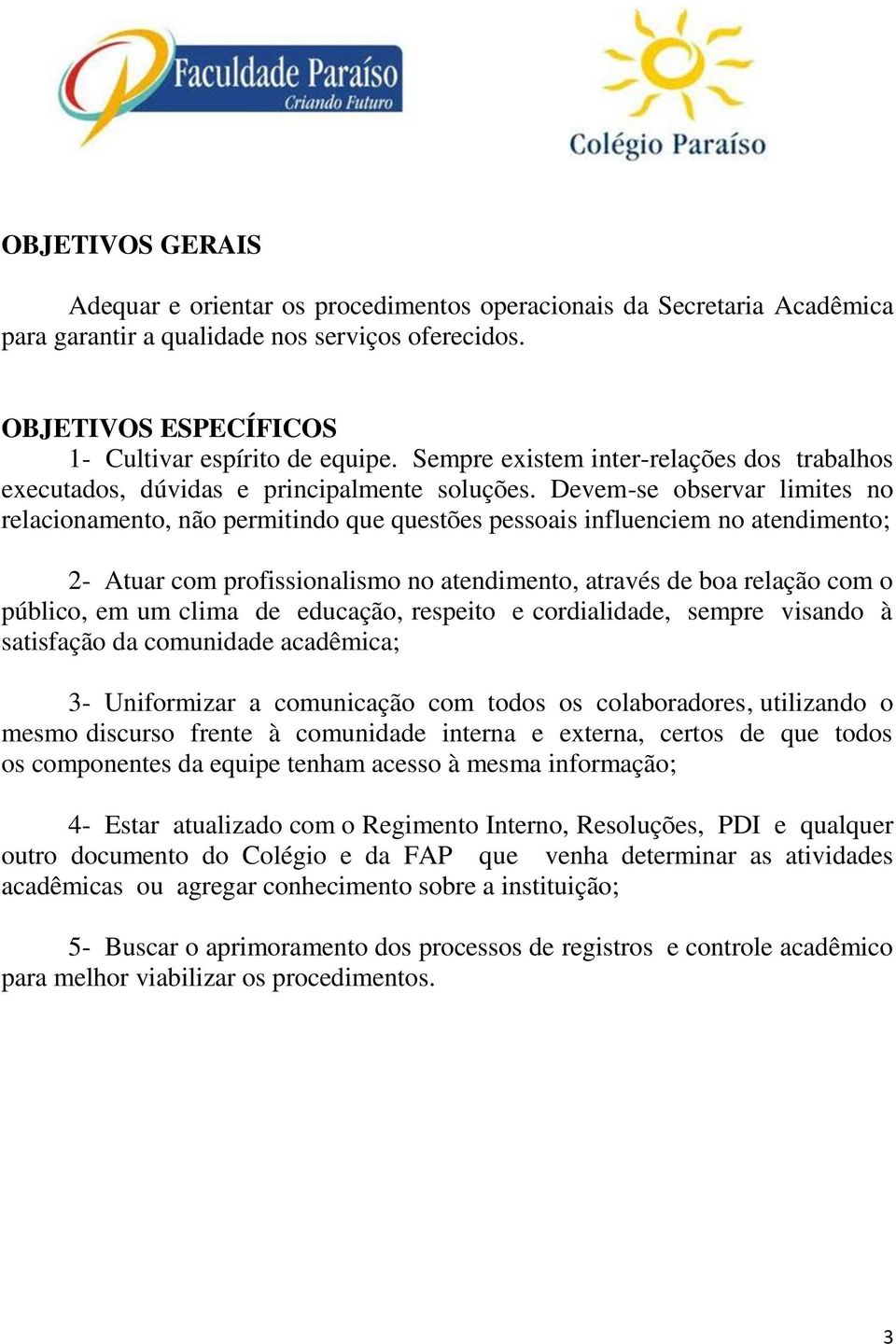 Devem-se observar limites no relacionamento, não permitindo que questões pessoais influenciem no atendimento; 2- Atuar com profissionalismo no atendimento, através de boa relação com o público, em um