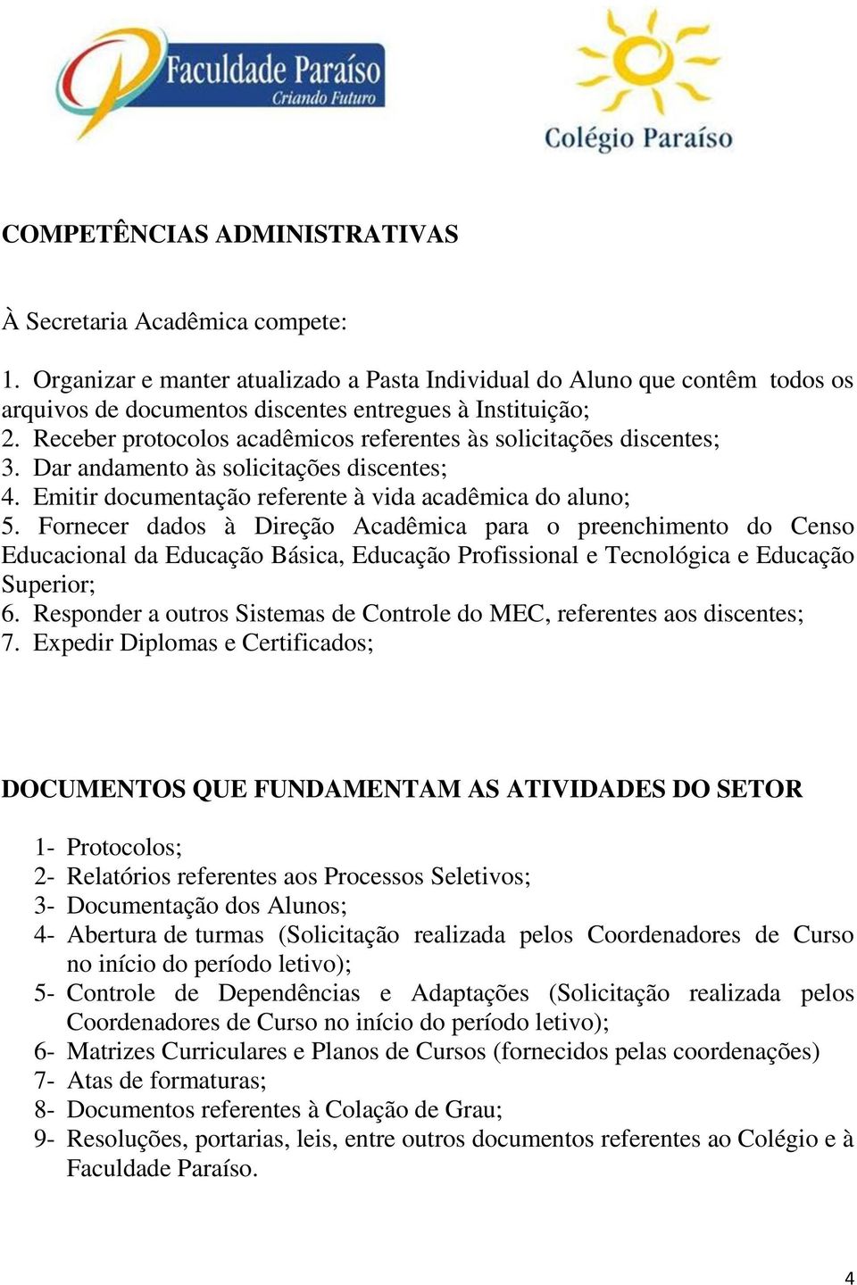 Receber protocolos acadêmicos referentes às solicitações discentes; 3. Dar andamento às solicitações discentes; 4. Emitir documentação referente à vida acadêmica do aluno; 5.