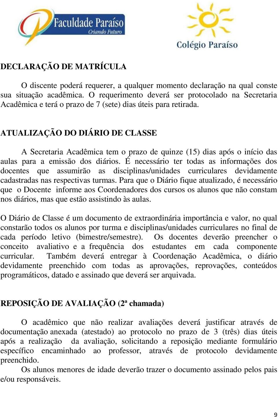 ATUALIZAÇÃO DO DIÁRIO DE CLASSE A Secretaria Acadêmica tem o prazo de quinze (15) dias após o início das aulas para a emissão dos diários.