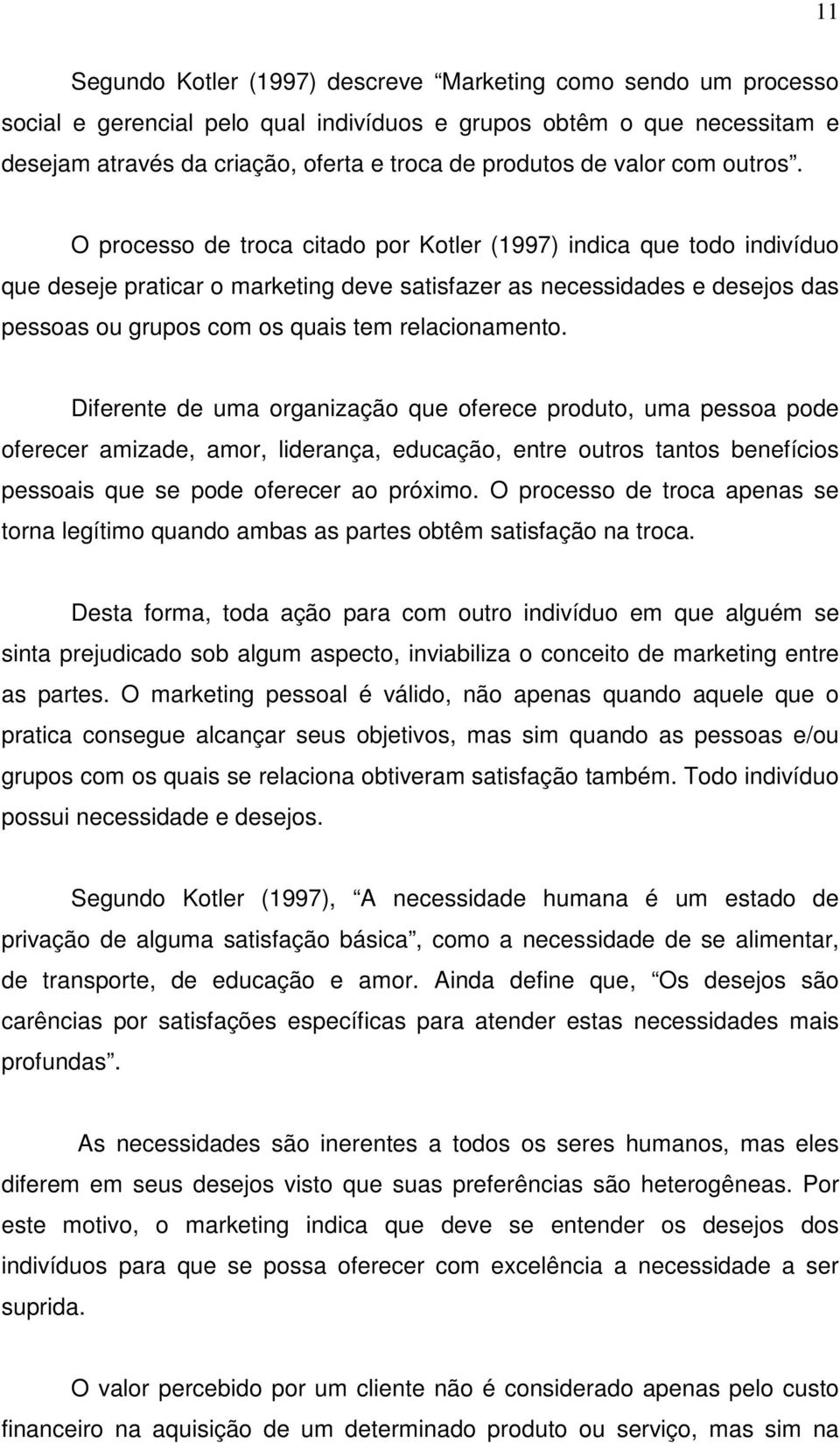 O processo de troca citado por Kotler (1997) indica que todo indivíduo que deseje praticar o marketing deve satisfazer as necessidades e desejos das pessoas ou grupos com os quais tem relacionamento.