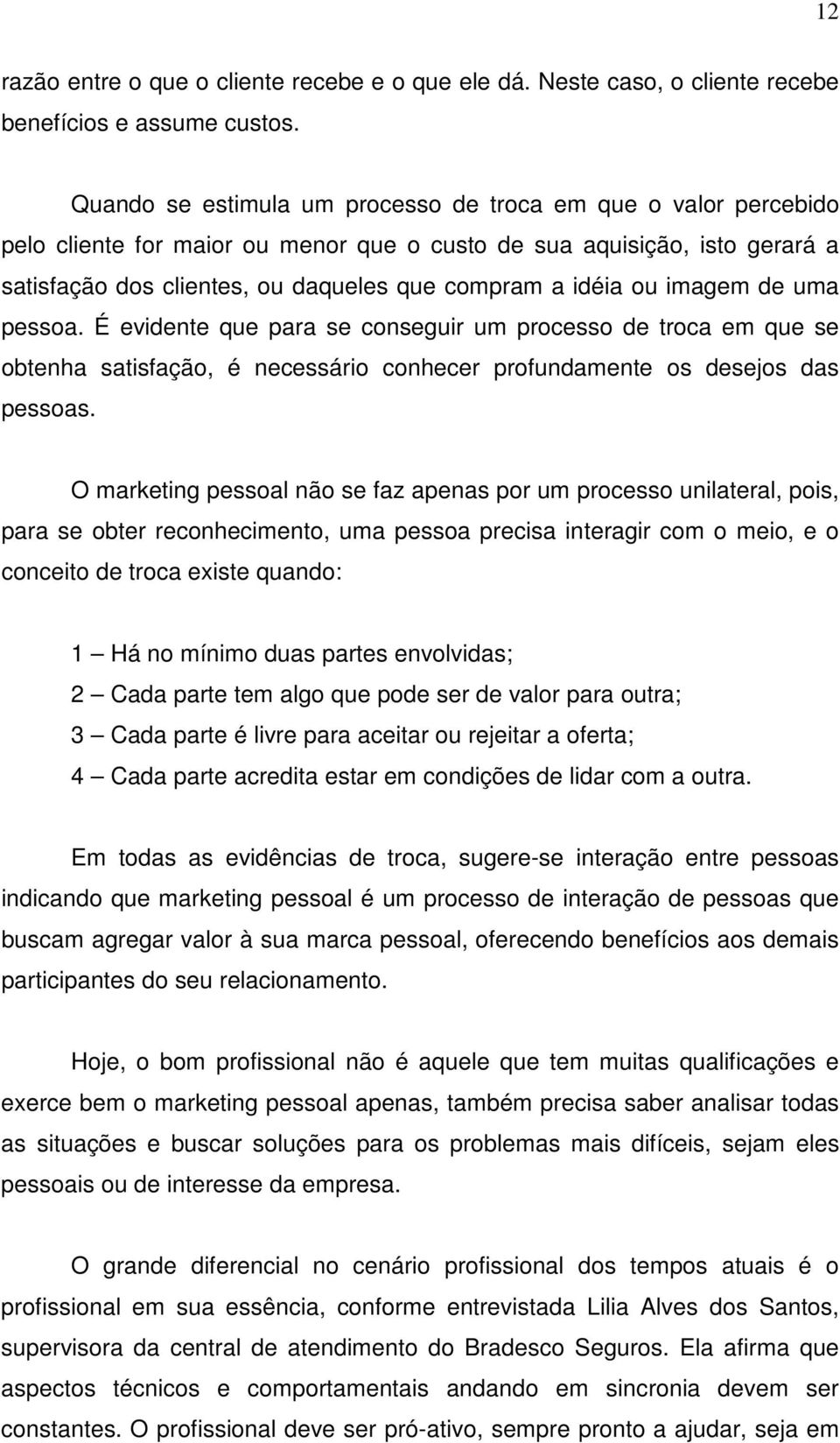 ou imagem de uma pessoa. É evidente que para se conseguir um processo de troca em que se obtenha satisfação, é necessário conhecer profundamente os desejos das pessoas.