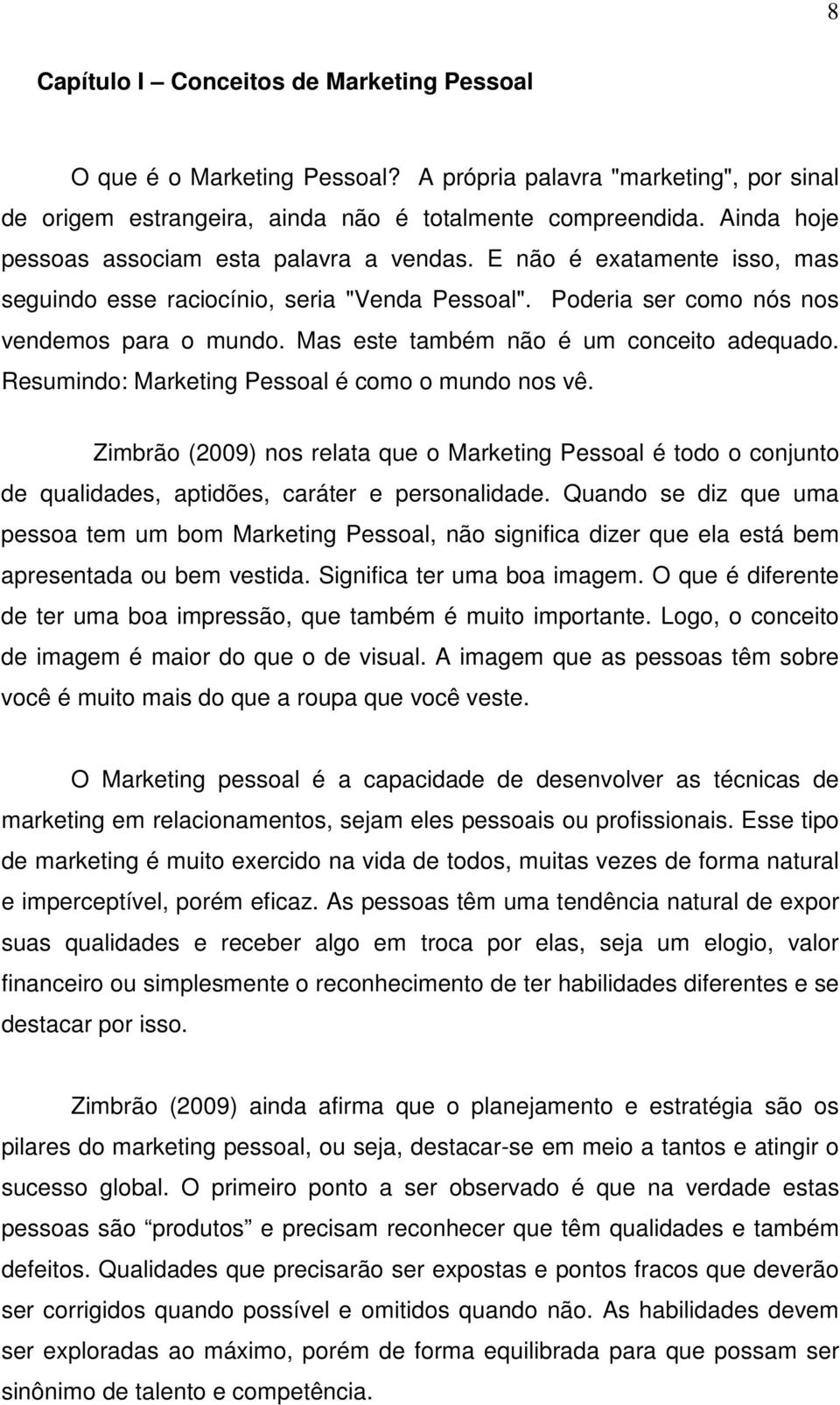 Mas este também não é um conceito adequado. Resumindo: Marketing Pessoal é como o mundo nos vê.