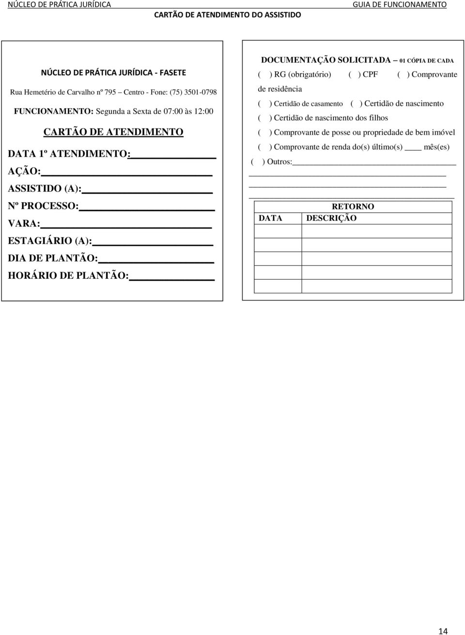 ATENDIMENTO: DE AÇÃO: TIPO DE AÇÃO: ASSISTIDO (A): Nº PROCESSO: DOCUMENTAÇÃO 02 CÓPIAS DE CADA VARA: ( ) RG ( ) CPF ( ) Comprovante de residência ESTAGIÁRIO ( ) Certidão de casamento (A): ( )