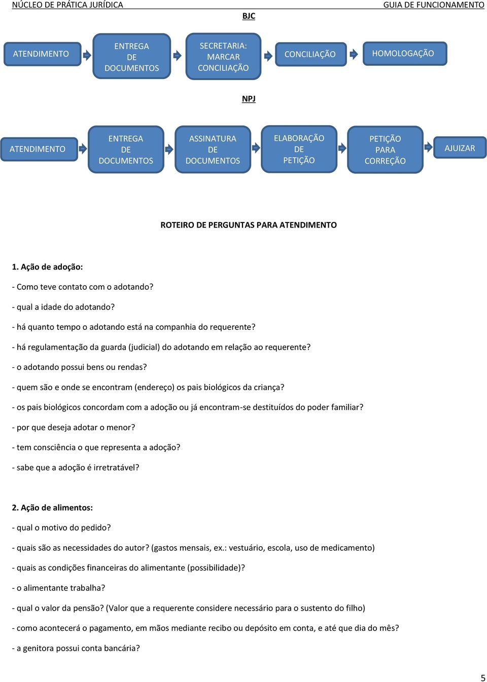 - há regulamentação da guarda (judicial) do adotando em relação ao requerente? - o adotando possui bens ou rendas? - quem são e onde se encontram (endereço) os pais biológicos da criança?