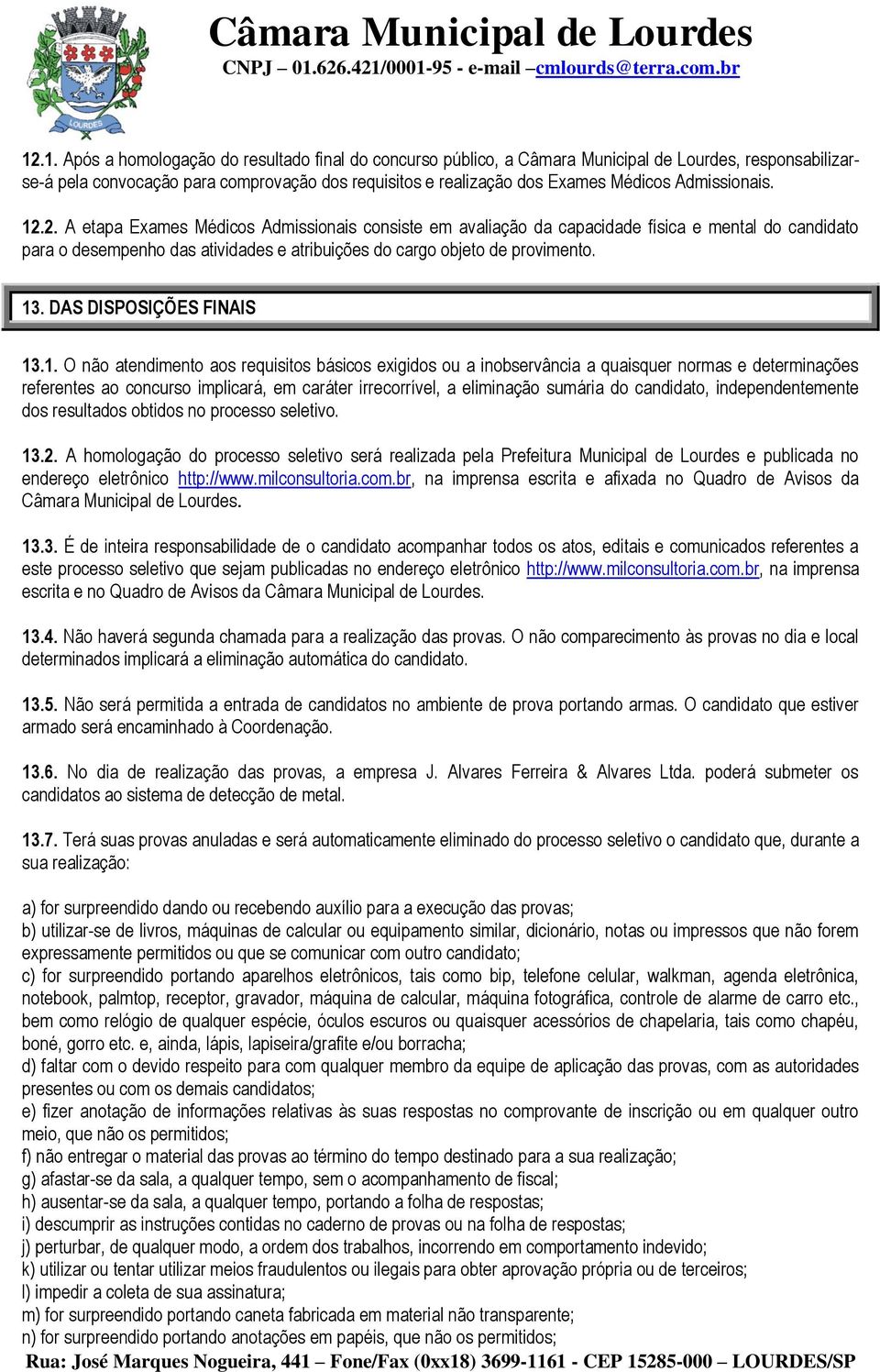 13. DAS DISPOSIÇÕES FINAIS 13.1. O não atendimento aos requisitos básicos exigidos ou a inobservância a quaisquer normas e determinações referentes ao concurso implicará, em caráter irrecorrível, a