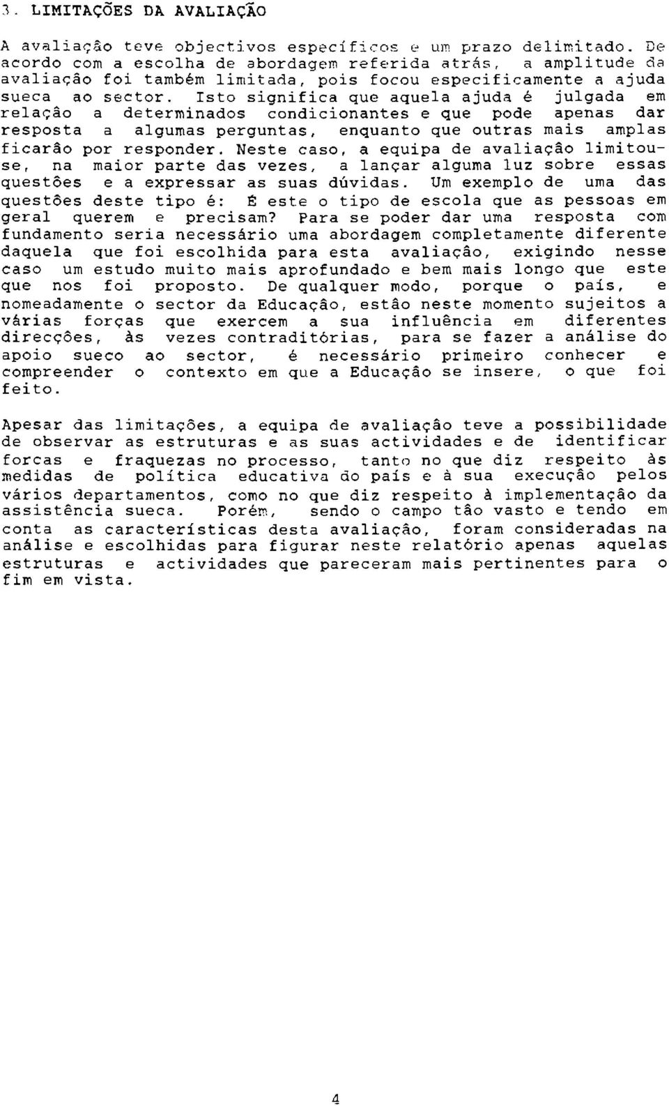 Isto significa que aquela ajuda é julgada em relacåo a determinados condicionantes e que pode apenas dar resposta a algumas perguntas, enquanto que outras mais amplas ficaråo por responder.