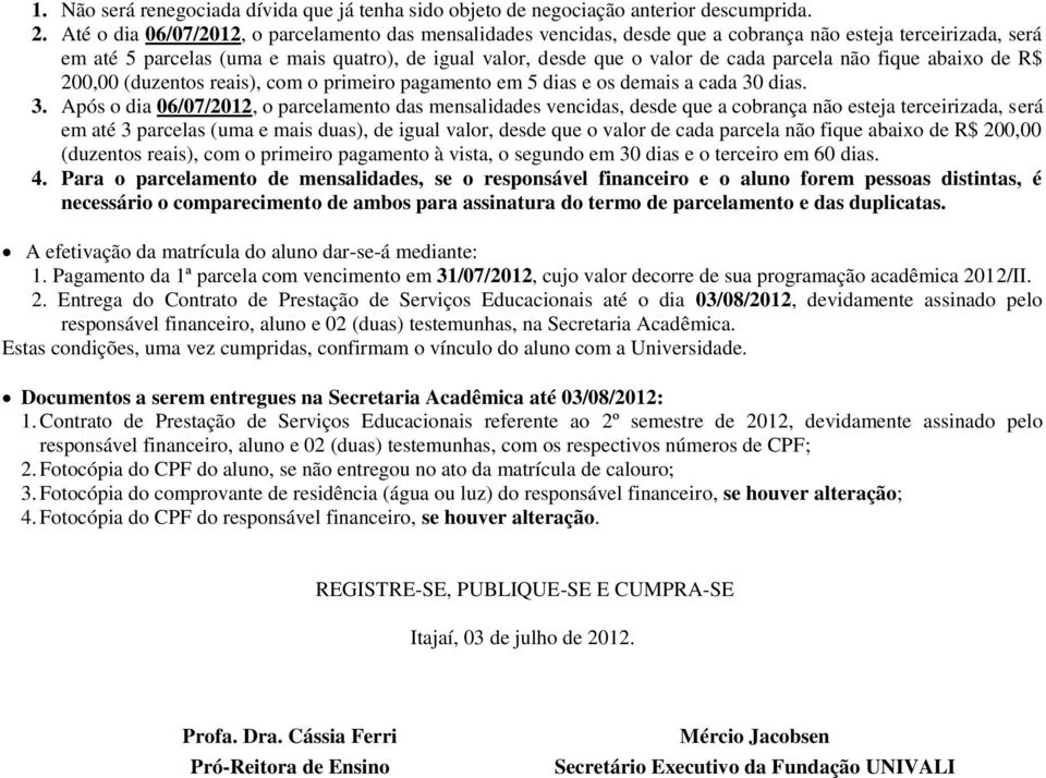 parcela não fique abaixo de R$ 200,00 (duzentos reais), com o primeiro pagamento em 5 dias e os demais a cada 30