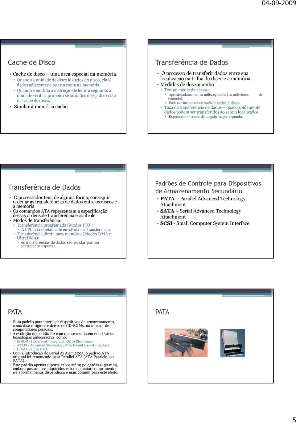 Similar à memória cache Transferência de Dados O processo de transferir dados entre sua localizaçao na trilha do disco e a memória.