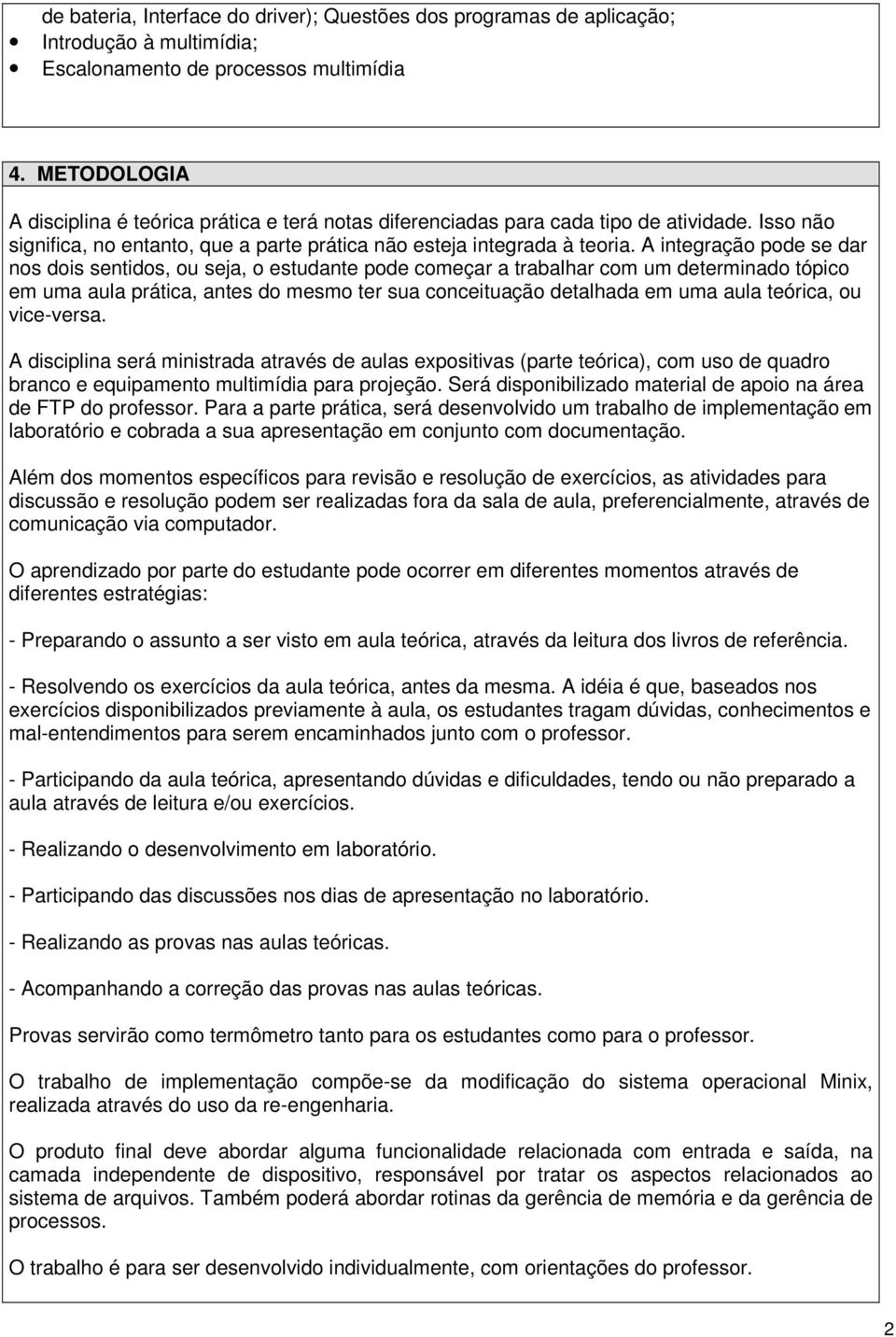 A integração pode se dar nos dois sentidos, ou seja, o estudante pode começar a trabalhar com um determinado tópico em uma aula prática, antes do mesmo ter sua conceituação detalhada em uma aula