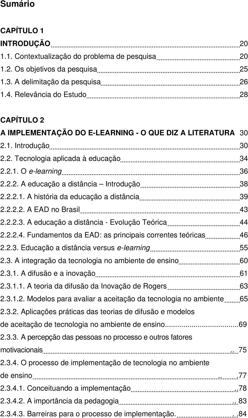 2.2.1. A história da educação a distância 39 2.2.2.2. A EAD no Brasil 43 2.2.2.3. A educação a distância - Evolução Teórica 44 2.2.2.4. Fundamentos da EAD: as principais correntes teóricas 46 2.2.3. Educação a distância versus e-learning 55 2.