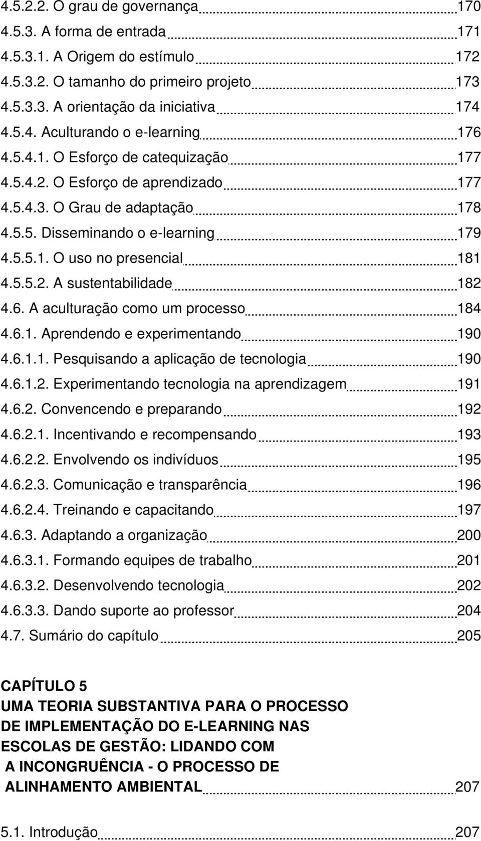 6. A aculturação como um processo 184 4.6.1. Aprendendo e experimentando 190 4.6.1.1. Pesquisando a aplicação de tecnologia 190 4.6.1.2. Experimentando tecnologia na aprendizagem 191 4.6.2. Convencendo e preparando 192 4.