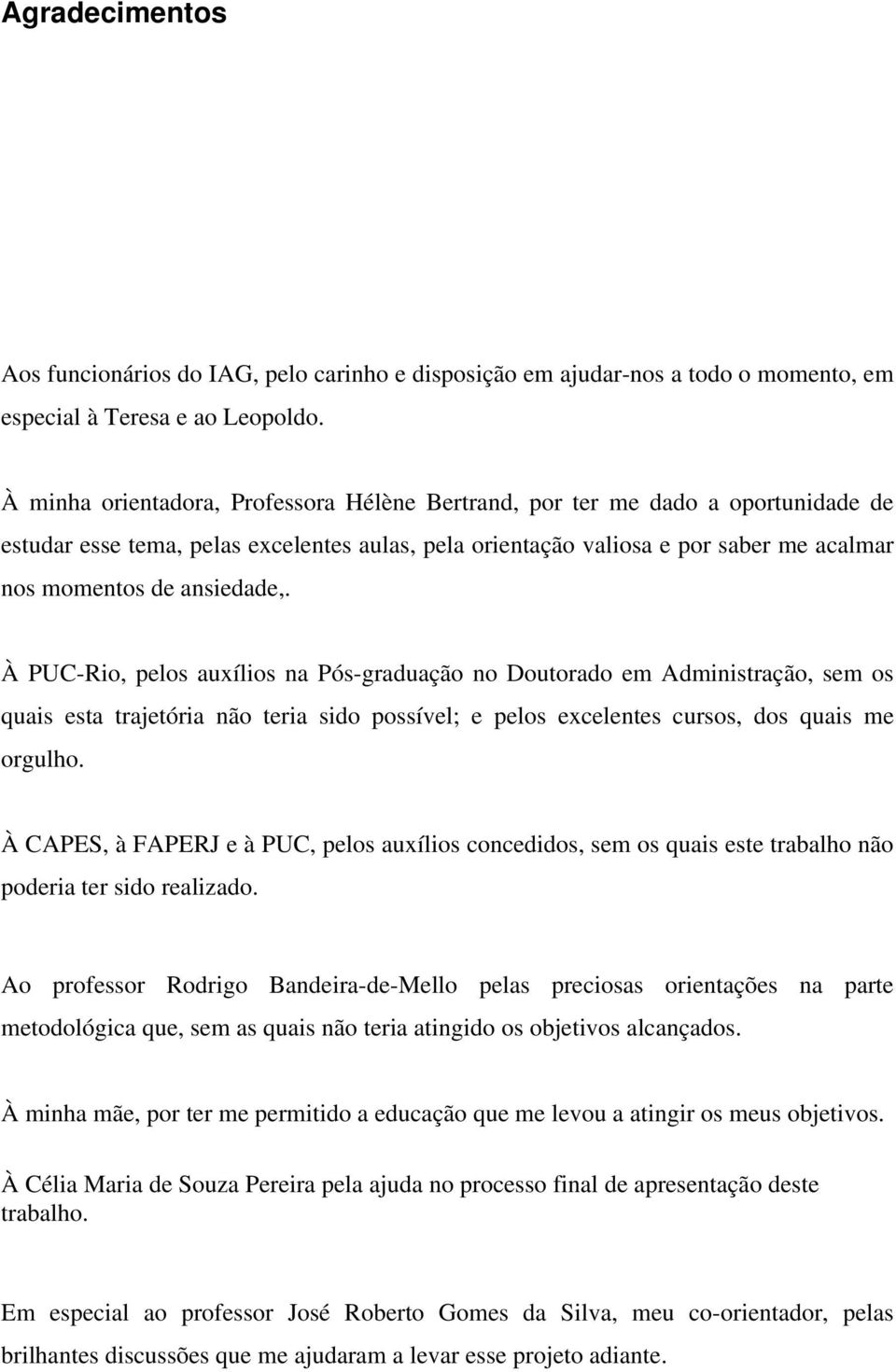 À PUC-Rio, pelos auxílios na Pós-graduação no Doutorado em Administração, sem os quais esta trajetória não teria sido possível; e pelos excelentes cursos, dos quais me orgulho.