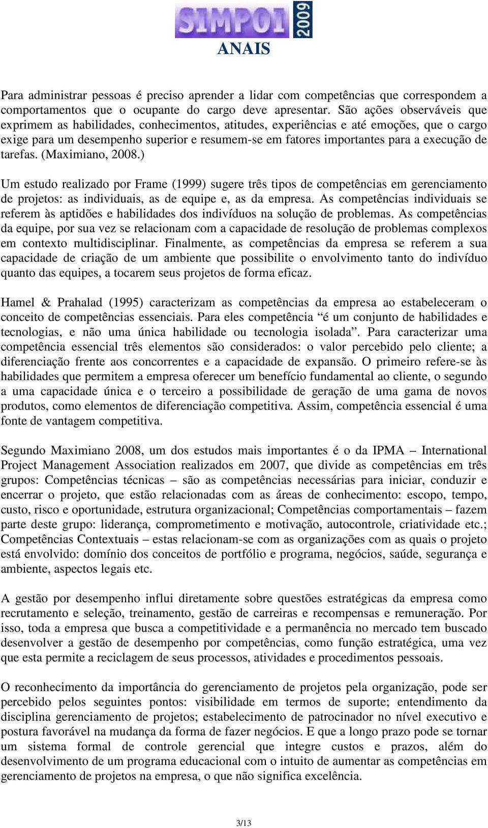 execução de tarefas. (Maximiano, 2008.) Um estudo realizado por Frame (1999) sugere três tipos de competências em gerenciamento de projetos: as individuais, as de equipe e, as da empresa.